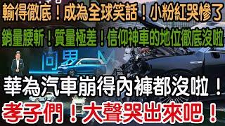 孝子們！大聲哭出來吧！華為汽車崩得內褲都沒啦！銷量腰斬！質量極差！信仰神車的地位徹底沒啦！輸得徹底！成為全球笑話！小粉紅哭慘了！以後可怎麼辦啊！