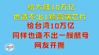 【游侠小周】给大陆10万亿也造不出1颗高端芯片，给台湾10万亿同样也造不出一艘航母，网友开撕