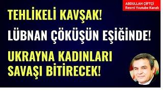 TEHLİKELİ KAVŞAK! LÜBNAN ÇÖKÜŞÜN EŞİĞİNDE! UKRAYNA KADINLARI SAVAŞI BİTİRECEK! Abdullah Çiftçi