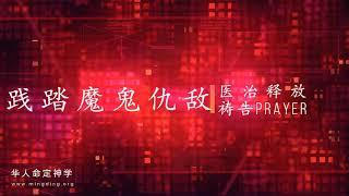 【践踏魔鬼仇敌】医治释放祷告|华人命定神学