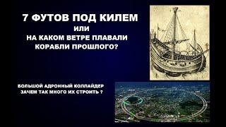 158    7 ФУТОВ ПОД КИЛЕМ ИЛИ НА КАКОМ ВЕТРЕ ПЛАВАЛИ КОРАБЛИ ПРОШЛОГО? И ЗАЧЕМ СТРОЯТ КОЛЛАЙДЕРЫ?