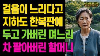 걸음이 느리다고 지하도 한복판에 두고 가버린 며느리 차 팔아버린 할머니 노년의 삶의 지혜 행복한 노후생활 부모자식갈등 사연 이야기 오디오북