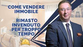 COME VENDERE IMMOBILE RIMASTO INVENDUTO PER TROPPO TEMPO