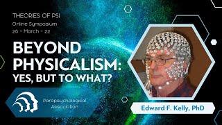 Beyond Physicalism: Yes, but to What? | Edward Kelly