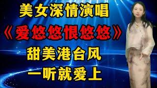 美女深情演唱港台风情歌《爱悠悠恨悠悠》，歌声甜美动人，一听就爱上！