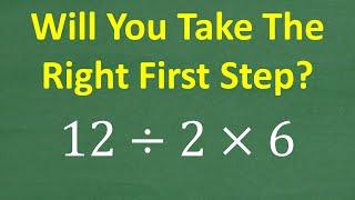 12 divided by 2 x 6 = ? What is the correct FIRST STEP? BASIC Math (Order of Operations)