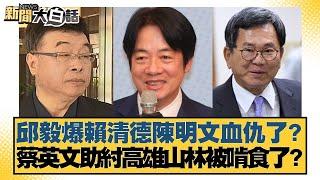 邱毅爆賴清德陳明文血仇了？蔡英文助紂高雄山林被啃食了？【#新聞大白話】20250618-9｜#邱毅 #葉元之#陳揮文