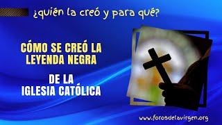 Cómo se Creó la Leyenda Negra de la Iglesia Católica [¿quién la creó y para qué?]