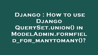 Django : How to use Django QuerySet.union() in ModelAdmin.formfield_for_manytomany()?