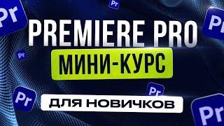 Как монтировать в Premiere Pro | Полный гайд за 15 минут [Мини курс]