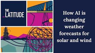 How AI is changing weather forecasts for solar and wind | The Latitude