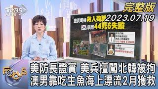 【1100完整版】美防長證實 美兵擅闖北韓被拘 澳男靠吃生魚海上漂流2月獲救｜吳安琪｜FOCUS國際話題20230719 @tvbsfocus