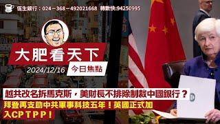 2024-12-16｜越共改名拆馬克斯，美財長不排除制裁中國銀行？拜登再支助中共軍事科技五年！英國正式加入CP T P P！｜大肥看天下