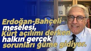 Erdoğan-Bahçeli meselesi, Kürt açılımı derken halkın gerçek sorunları güme gidiyor.