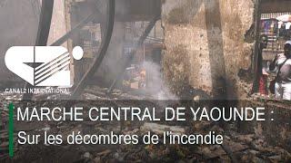 MARCHE CENTRAL DE YAOUNDE : Sur les décombres de l'incendie