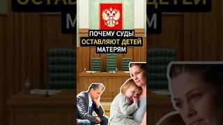 Суды: ДЕТЕЙ - ОСТАВИТЬ МАТЕРЬЮ. Почему?