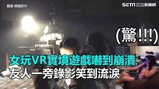 女玩VR實境遊戲嚇到崩潰 友人一旁錄影笑到流淚｜三立新聞網SETN.com