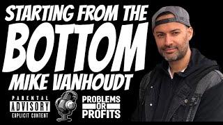 Starting From The Bottom with Mike Van Houdt | Problems Or Profits Podcast Ep. 07