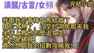 【古言完結文】我跟我的青梅竹馬結婚了，由於太熟了，以至於洞房那天我坐床上教他怎麽追女生！他也是鷄賊！竟然用我的招數攻略我！！