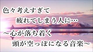 【心を落ち着かせ 頭を空っぽにする音楽】 すーっと余計な力が抜けていく ヒーリングミュージック｜ 脳の疲れを取る音楽 自律神経を整える音楽 心が落ち着く音楽 睡眠音楽 リラックス音楽 α波 波の音