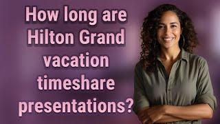 How long are Hilton Grand vacation timeshare presentations?