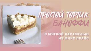 ПРОСТОЙ ТОРТ БАНОФФИ С КАРАМЕЛЬЮ ИЗ ФИКС ПРАЙС