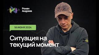 18.06.2024 Ситуация на текущий момент | Роман Андреев