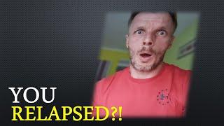 You relapsed?!