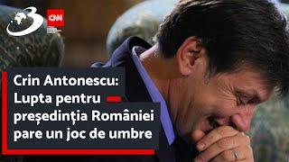 Crin Antonescu:  Lupta pentru președinția României pare un joc de umbre
