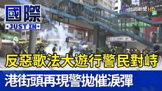 反惡歌法大遊行警民對峙  港街頭再現警拋催淚彈【國際快訊】