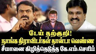 "டேய் தற்குறி! நாங்க திராவிடர்கள் தான்டா வெண்ண"சீமானை கிழித்தெடுத்த கே.எம்.செரிப்