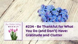 Be Thankful for What You Do (and Don’t) Have: Gratitude and Clutter - The Clutter Fairy Weekly #234