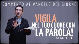 Commento al Vangelo del giorno - VIGILA NEL TUO CUORE CON LA PAROLA! - Lc 12,35-38