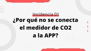 Incidencia 01: Por qué no se conecta el medidor de CO2 a la APP