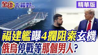 福建艦曝4攔阻索玄機|俄烏停戰等那個男人?【全球大視野】精華版 @全球大視野Global_Vision