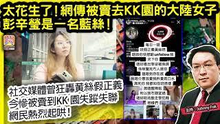 1.11【 太花生了！網傳被賣去KK園的大陸女子彭辛瑩是一名藍絲！ 】 社交媒體曾狂轟黄絲假正義，今慘被賣到KK 園失蹤失聯，網民熱烈起哄！主持: Johnny Fok