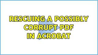 Rescuing a possibly corrupt PDF in Acrobat (2 Solutions!!)