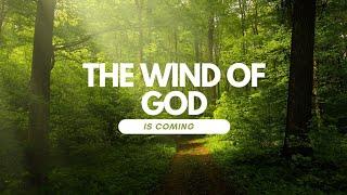 THE WIND OF GOD IS COMING