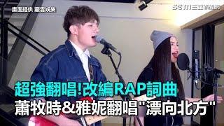超強翻唱！改編RAP詞曲　蕭牧時&雅妮翻唱《漂向北方》｜三立新聞網SETN.com