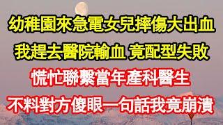 幼稚園來急電女兒摔傷大出血，我趕去醫院輸血 竟配型失敗，慌忙聯繫當年產科醫生，不料對方傻眼一句話我竟崩潰 真情故事會|老年故事|情感需求|養老|家庭