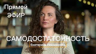 САМОДОСТАТОЧНОСТЬ Екатерина Никанорова ПСИХОЛОГИЯ ПРОБУЖДЕНИЯ  в прямом эфире!