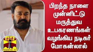 பிறந்த நாளை முன்னிட்டு மருத்துவ உபகரணங்கள் வழங்கிய நடிகர் மோகன்லால் | Mohanlal