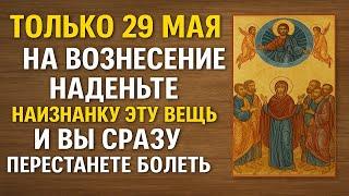 Только 29 мая — наденьте наизнанку эту вещь, и болезнь уйдёт! Приметы и обряды Вознесения