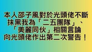 本人邵子風對於光頭佬不斷抹黑我為「二五團隊」、「美麗同伙」相關言論向光頭佬作出第二次警告！