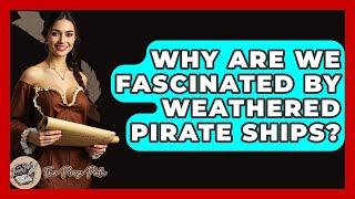 Why Are We Fascinated By Weathered Pirate Ships? - The Prose Path