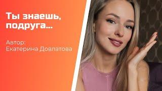 Автор: Екатерина Довлатова «Ты знаешь, подруга…»