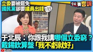【94要客訴】立委要被罷免國民黨卻要議員出錢！于北辰傻眼：你跟我講哪個立委窮？于再曝戴錫欽算盤「我不虧就好」