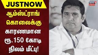 BSP Armstrong Case Update | ஆம்ஸ்ட்ராங்கொலைக்கு காரணமான ரூ.150 கோடி நிலம் மீட்பு | Chennai