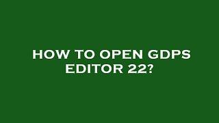 How to open gdps editor 22?