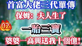 【02】首富大佬三代單傳，保姆：夫人生了一胎三寶，婆婆一高興送我十個億！